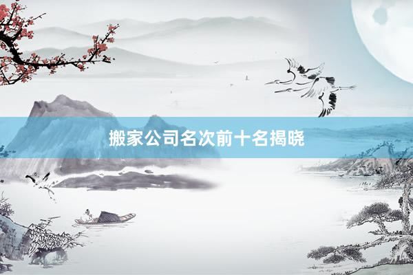 搬家公司名次前十名揭晓