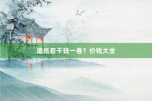 墙纸若干钱一卷？价钱大全