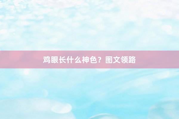 鸡眼长什么神色？图文领路